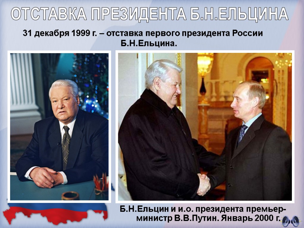 31 декабря 1999 г. – отставка первого президента России Б.Н.Ельцина. ОТСТАВКА ПРЕЗИДЕНТА Б.Н.ЕЛЬЦИНА Б.Н.Ельцин